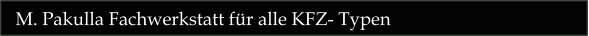 M. Pakulla Fachwerkstatt für alle KFZ- Typen